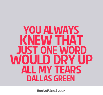 Design picture quote about love - You always knew that just one word would dry up all..