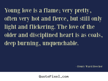 Young love is a flame; very pretty, often very hot and.. Henry Ward Beecher great love quotes