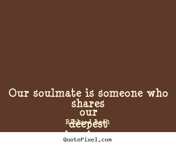 Create picture quotes about love - Our soulmate is someone who shares our deepest..