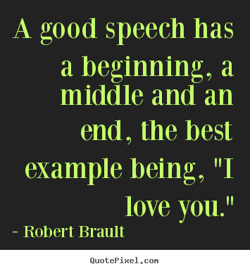 A good speech has a beginning, a middle and an.. Robert Brault best love quotes