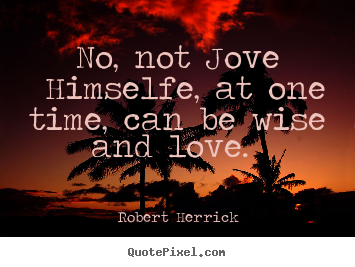 Quotes about love - No, not jove himselfe, at one time, can be wise..