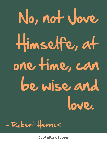 Quote about love - No, not jove himselfe, at one time, can be wise and love.