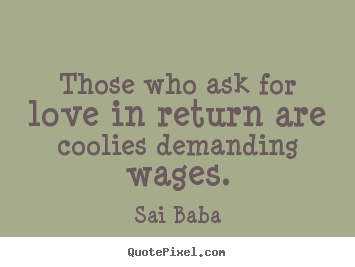 How to make picture quote about love - Those who ask for love in return are coolies demanding..