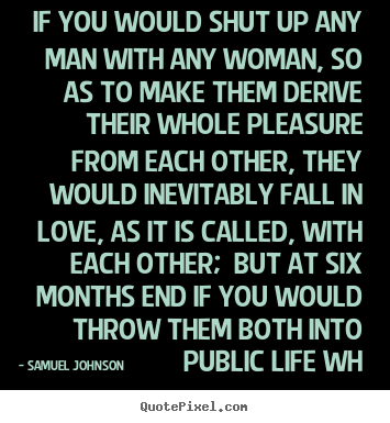 Quote about love - If you would shut up any man with any woman, so as to make them derive..