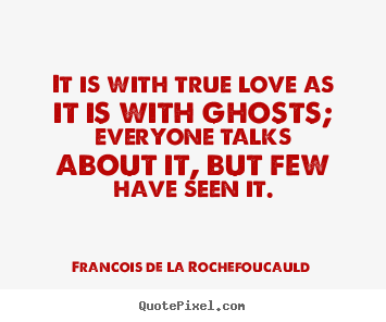 Francois De La Rochefoucauld photo quote - It is with true love as it is with ghosts; everyone.. - Love quotes