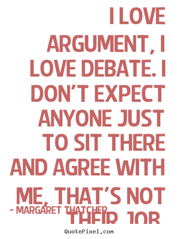 Love quotes - I love argument, i love debate. i don't expect anyone..