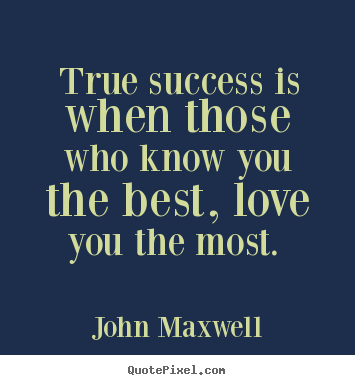 John Maxwell photo quotes - True success is when those who know you the best, love.. - Love quote