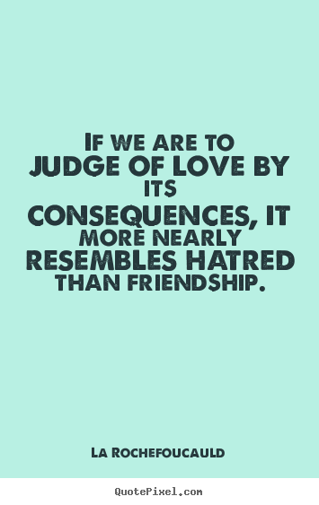 Love quotes - If we are to judge of love by its consequences,..