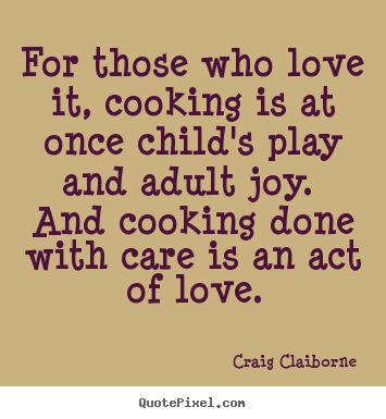 Quotes about love - For those who love it, cooking is at once child's play..
