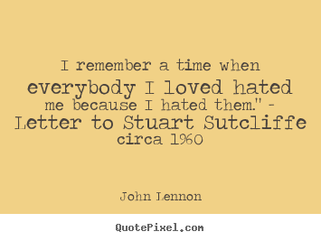 Quotes about love - I remember a time when everybody i loved hated me because..