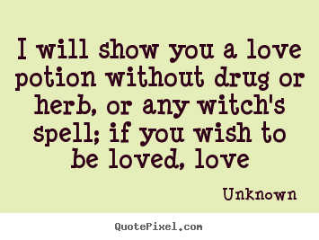 Design custom picture quotes about love - I will show you a love potion without drug or herb, or any witch's spell;..