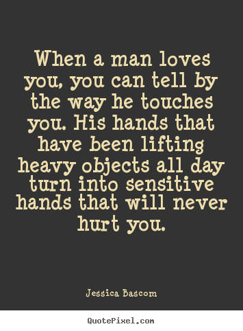 Love quote - When a man loves you, you can tell by the way he touches you. his hands..