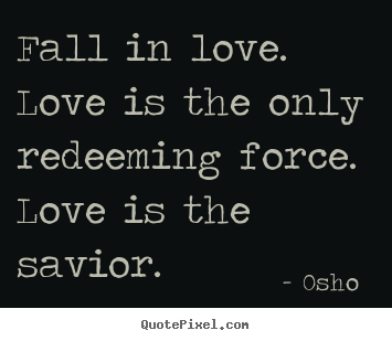 Design picture quotes about love - Fall in love. love is the only redeeming..