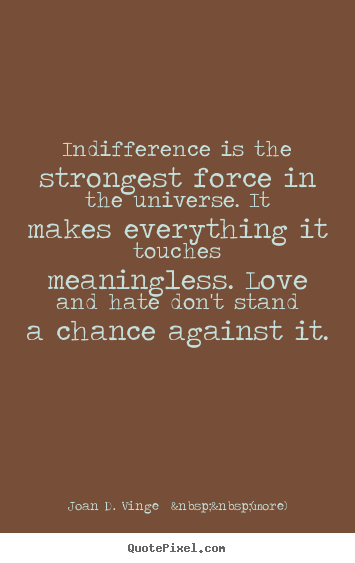 Design picture quote about love - Indifference is the strongest force in the universe. it makes everything..