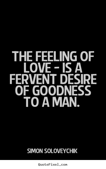 Simon Soloveychik image quotes - The feeling of love - is a fervent desire of goodness.. - Love quotes