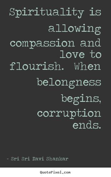 Quotes about love - Spirituality is allowing compassion and love to flourish. when..