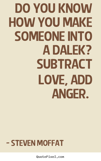 Love quotes - Do you know how you make someone into a dalek? subtract love, add..