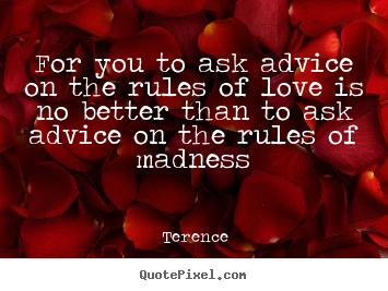 Quotes about love - For you to ask advice on the rules of love is no..