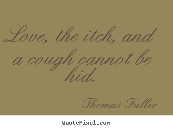 Quotes about love - Love, the itch, and a cough cannot be hid.