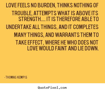 Quotes about love - Love feels no burden, thinks nothing of trouble, attempts what is..