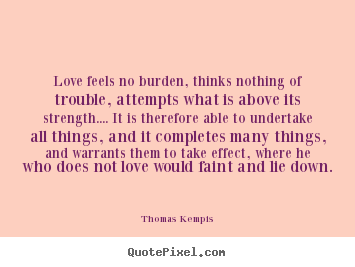 Thomas Kempis picture quotes - Love feels no burden, thinks nothing of trouble,.. - Love quotes