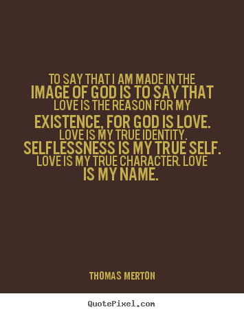 Thomas Merton image quotes - To say that i am made in the image of god.. - Love quotes