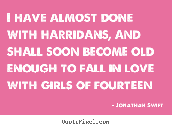 Sayings about love - I have almost done with harridans, and shall soon become..