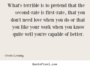 Doris Lessing picture quotes - What's terrible is to pretend that the second-rate is first-rate,.. - Love quote