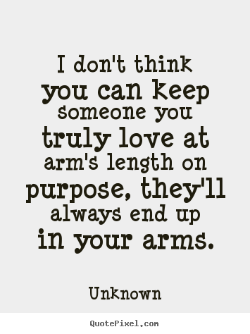 I don't think you can keep someone you truly.. Unknown greatest love quotes