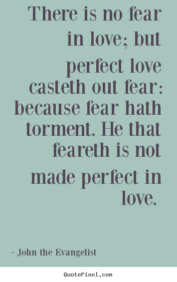 John The Evangelist photo quote - There is no fear in love; but perfect love casteth out fear: because.. - Love quotes