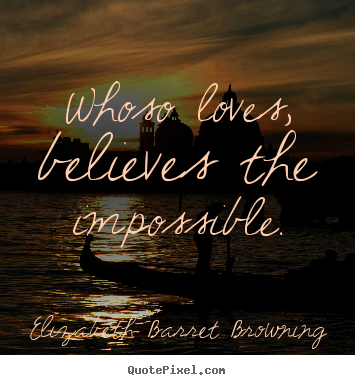 Love quotes - Whoso loves, believes the impossible.