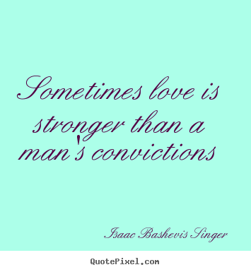 Quotes about love - Sometimes love is stronger than a man's convictions