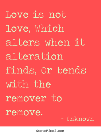 Quote about love - Love is not love, which alters when it alteration..