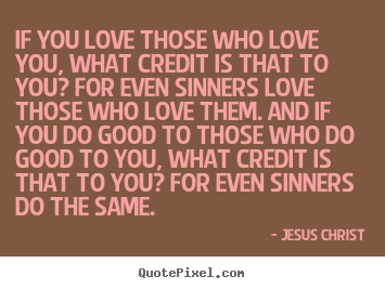 Love quotes - If you love those who love you, what credit..