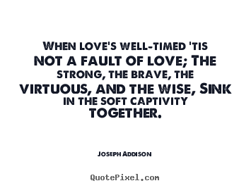 Joseph Addison picture quotes - When love's well-timed 'tis not a fault of love;.. - Love quotes