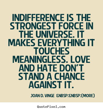 Indifference is the strongest force in the universe. it makes.. Joan D. Vinge  &nbsp;&nbsp;(more)  love quotes
