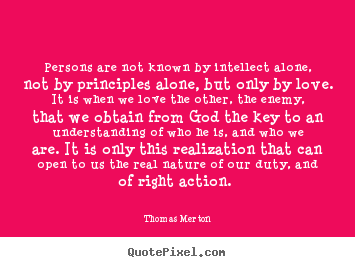 Thomas Merton picture quotes - Persons are not known by intellect alone, not by principles.. - Love quote