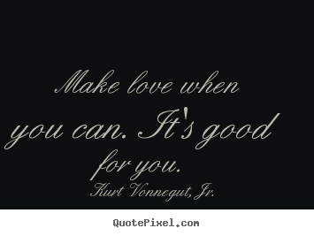 Design your own picture quotes about love - Make love when you can. it's good for you.