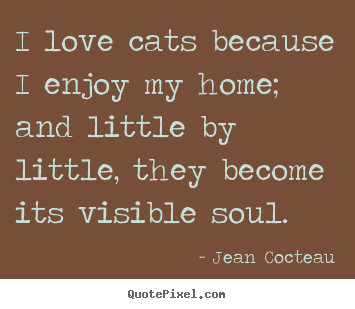 Jean Cocteau picture quotes - I love cats because i enjoy my home; and little by little,.. - Love quotes