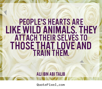 Make personalized picture quotes about love - People's hearts are like wild animals. they attach their..