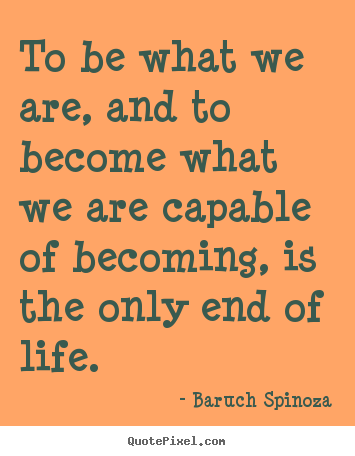 To be what we are, and to become what we are capable.. Baruch Spinoza top motivational quote