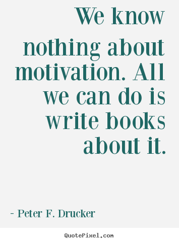 Peter F. Drucker picture quotes - We know nothing about motivation. all we can do is write books about.. - Motivational quote