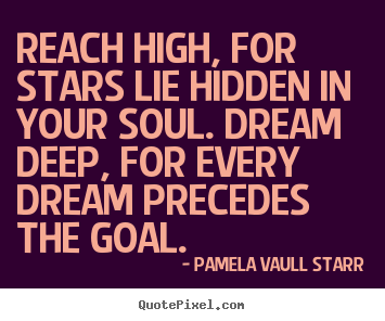 Pamela Vaull Starr picture quotes - Reach high, for stars lie hidden in your soul. dream deep, for every.. - Motivational quote