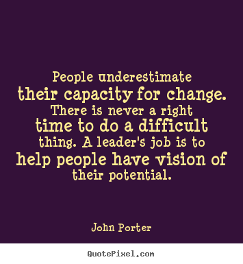 John Porter poster quotes - People underestimate their capacity for change. there is never a right.. - Motivational quotes