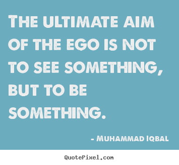 Muhammad Iqbal picture quotes - The ultimate aim of the ego is not to see.. - Motivational quote