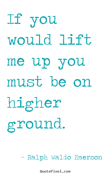 How to make picture quotes about motivational - If you would lift me up you must be on higher ground.