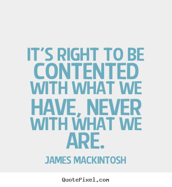 It's right to be contented with what we have,.. James Mackintosh famous motivational quotes