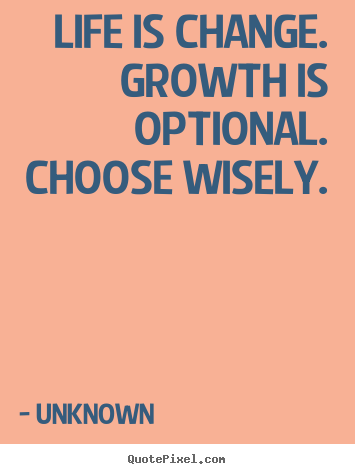 Motivational quotes - Life is change. growth is optional. choose wisely.