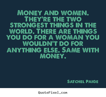Motivational quote - Money and women. they're the two strongest things in the world. there..