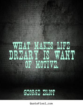 Create graphic picture quotes about motivational - What makes life dreary is want of motive.